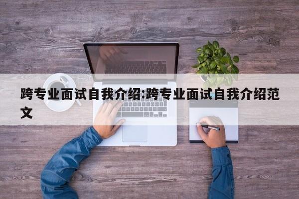 跨专业面试自我介绍：跨专业面试自我介绍范文