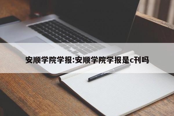 安顺学院学报：安顺学院学报是c刊吗