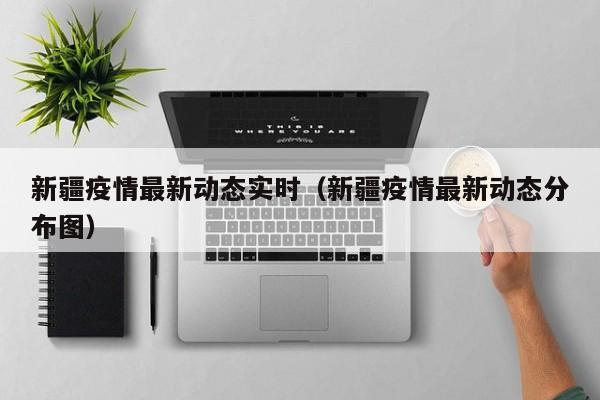 新疆疫情最新动态实时（新疆疫情最新动态分布图）