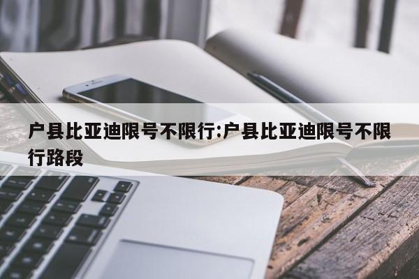 户县比亚迪限号不限行：户县比亚迪限号不限行路段