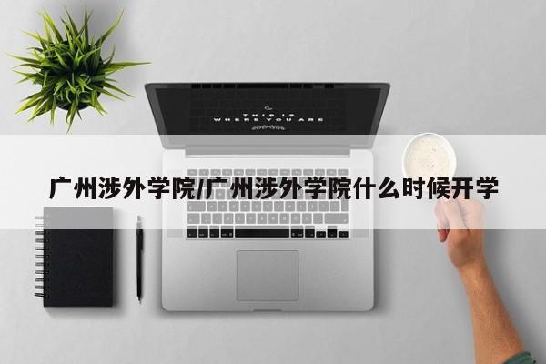 广州涉外学院／广州涉外学院什么时候开学