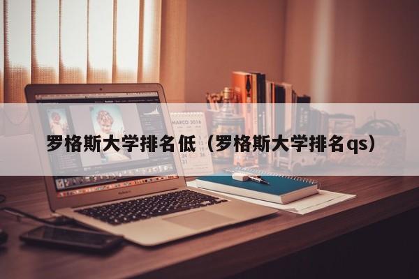 罗格斯大学排名低（罗格斯大学排名qs）