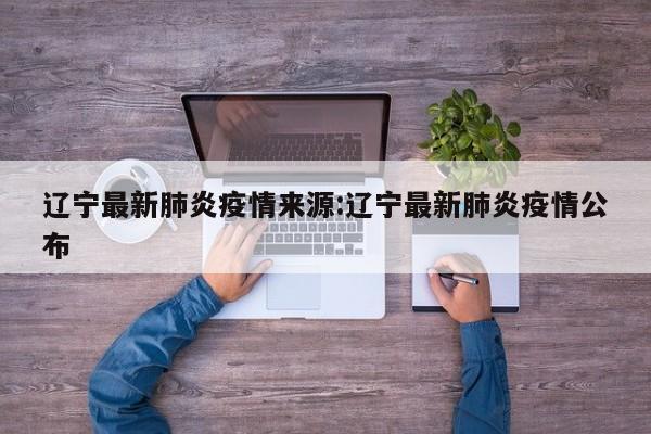 辽宁最新肺炎疫情来源：辽宁最新肺炎疫情公布