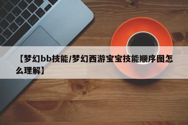 【梦幻bb技能／梦幻西游宝宝技能顺序图怎么理解】