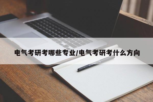 电气考研考哪些专业／电气考研考什么方向