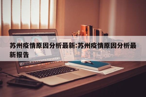 苏州疫情原因分析最新：苏州疫情原因分析最新报告