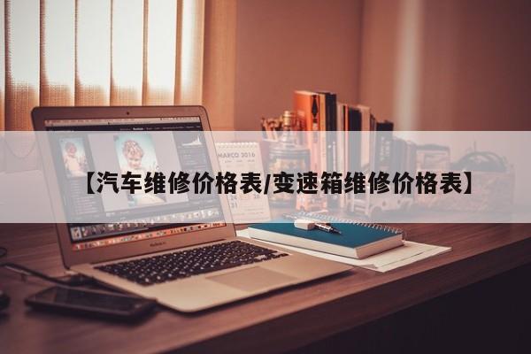 【汽车维修价格表／变速箱维修价格表】