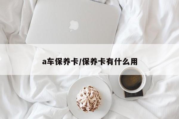 a车保养卡／保养卡有什么用