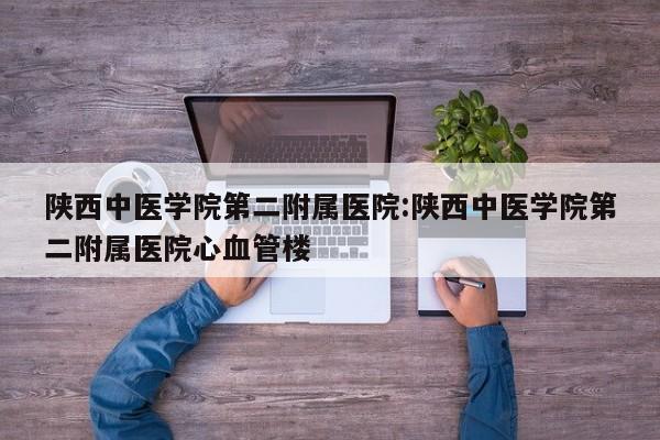 陕西中医学院第二附属医院：陕西中医学院第二附属医院心血管楼