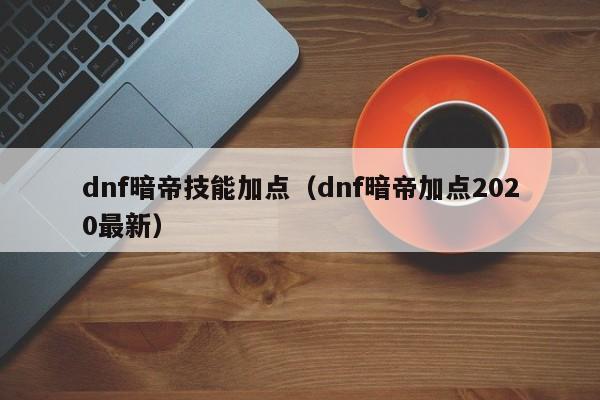 dnf暗帝技能加点（dnf暗帝加点2020最新）