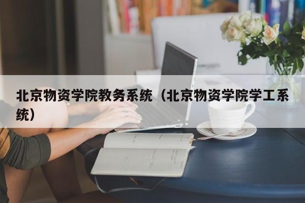 北京物资学院教务系统（北京物资学院学工系统）