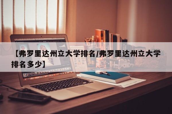 【弗罗里达州立大学排名／弗罗里达州立大学排名多少】