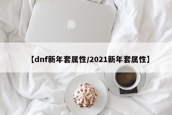 【dnf新年套属性／2021新年套属性】