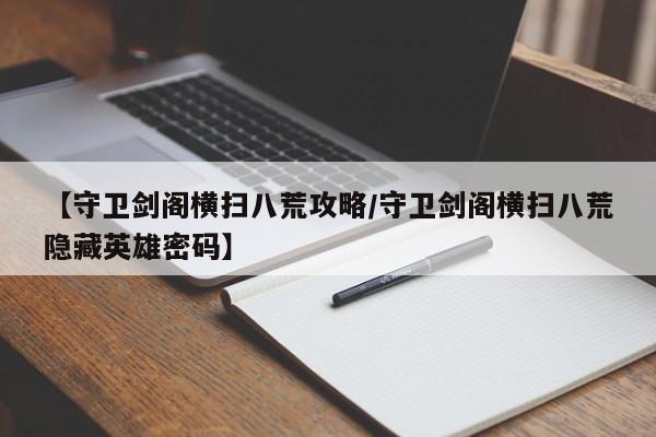 【守卫剑阁横扫八荒攻略／守卫剑阁横扫八荒隐藏英雄密码】