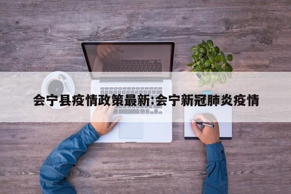 会宁县疫情政策最新：会宁新冠肺炎疫情