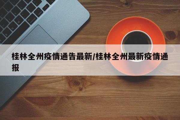 桂林全州疫情通告最新／桂林全州最新疫情通报