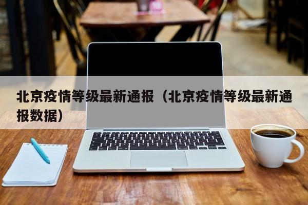 北京疫情等级最新通报（北京疫情等级最新通报数据）