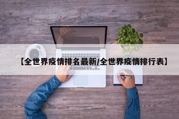 【全世界疫情排名最新／全世界疫情排行表】