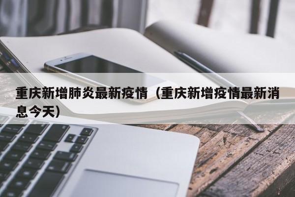 重庆新增肺炎最新疫情（重庆新增疫情最新消息今天）