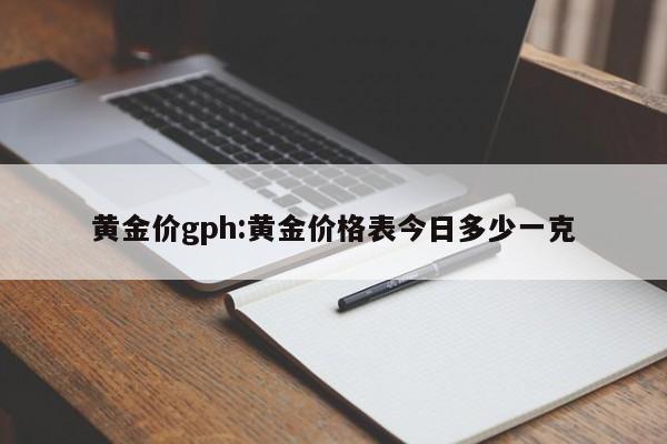 黄金价gph：黄金价格表今日多少一克