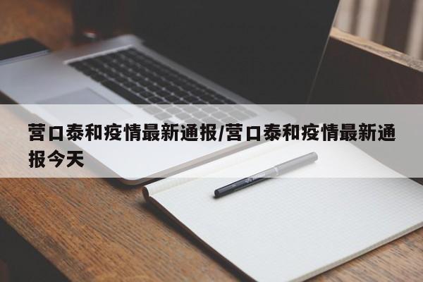 营口泰和疫情最新通报／营口泰和疫情最新通报今天