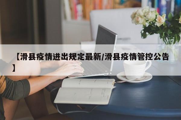 【滑县疫情进出规定最新／滑县疫情管控公告】