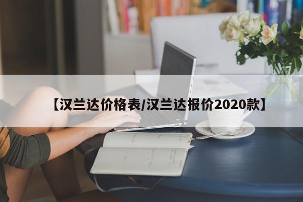 【汉兰达价格表／汉兰达报价2020款】