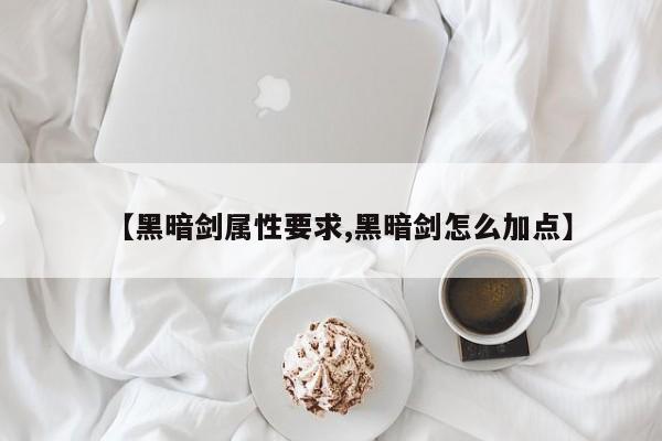 【黑暗剑属性要求,黑暗剑怎么加点】