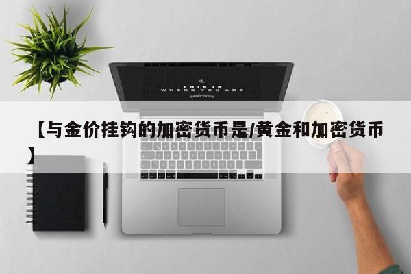 【与金价挂钩的加密货币是／黄金和加密货币】