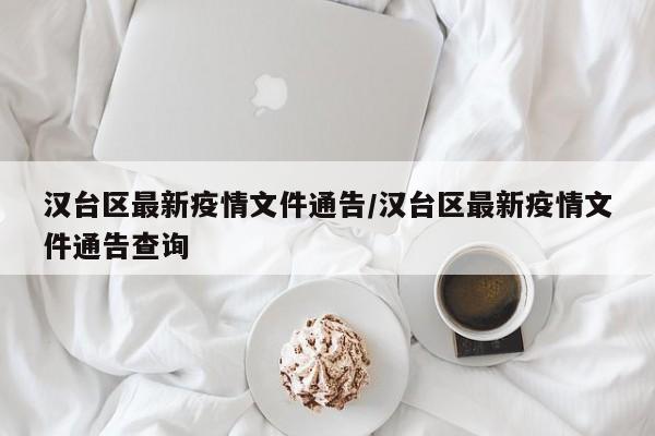 汉台区最新疫情文件通告／汉台区最新疫情文件通告查询