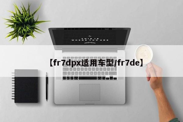 【fr7dpx适用车型／fr7de】