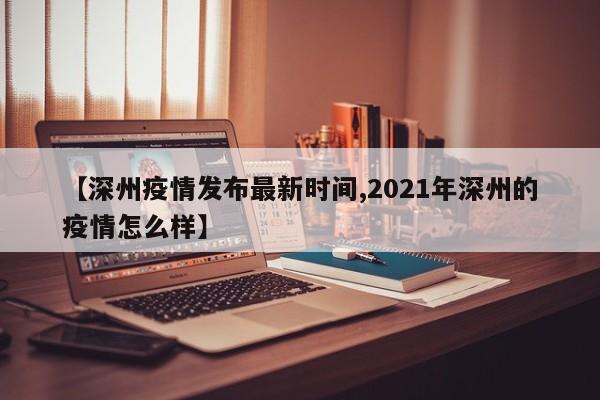 【深州疫情发布最新时间,2021年深州的疫情怎么样】