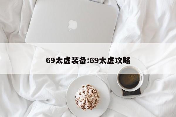 69太虚装备：69太虚攻略