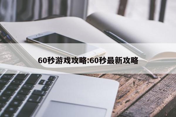 60秒游戏攻略：60秒最新攻略