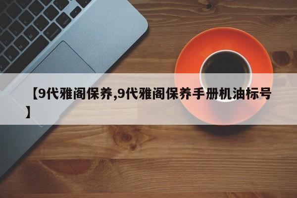 【9代雅阁保养,9代雅阁保养手册机油标号】