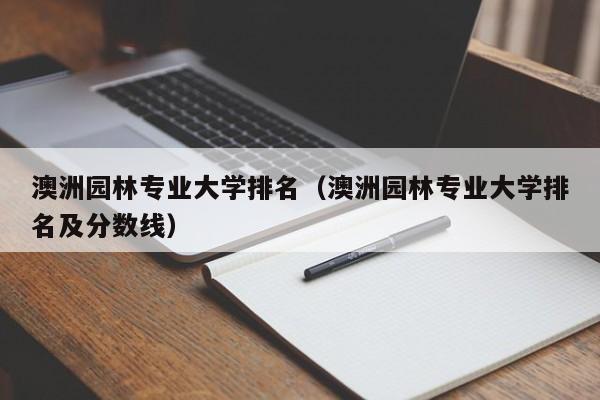 澳洲园林专业大学排名（澳洲园林专业大学排名及分数线）