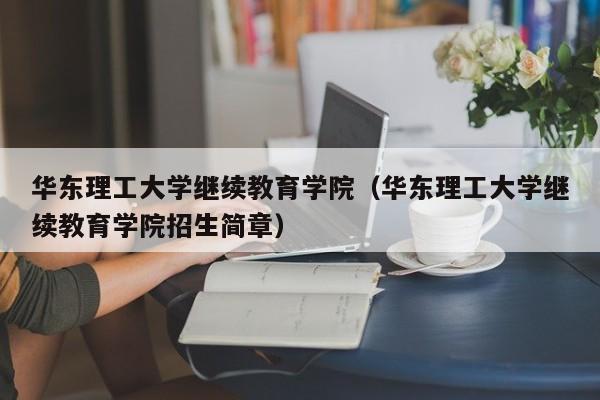 华东理工大学继续教育学院（华东理工大学继续教育学院招生简章）