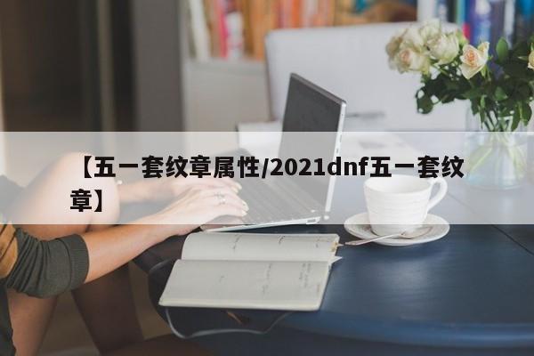 【五一套纹章属性／2021dnf五一套纹章】