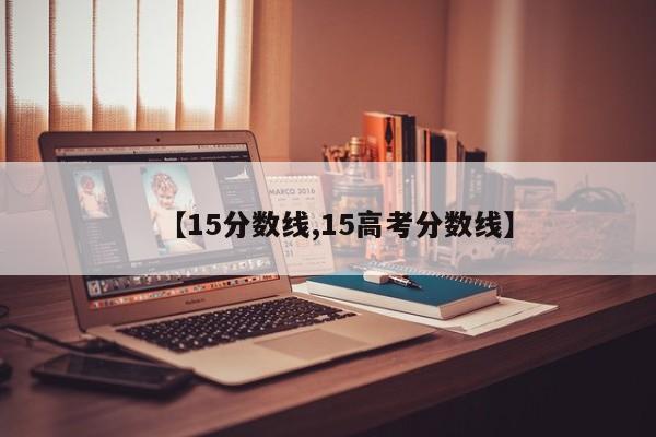 【15分数线,15高考分数线】