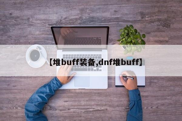 【堆buff装备,dnf堆buff】