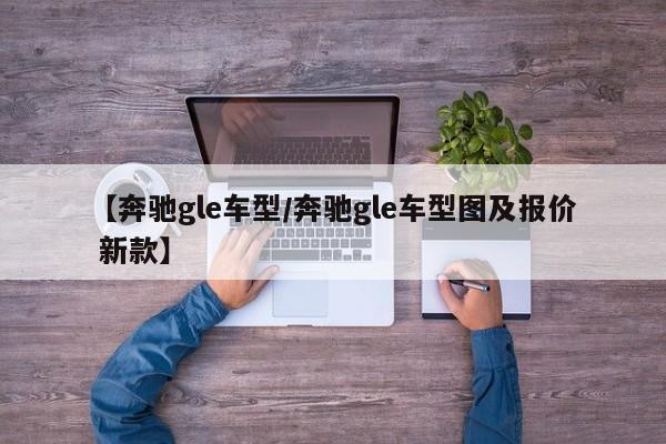 【奔驰gle车型／奔驰gle车型图及报价 新款】