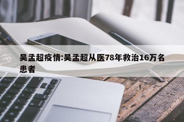 吴孟超疫情：吴孟超从医78年救治16万名患者