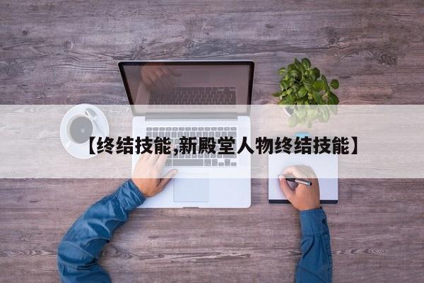 【终结技能,新殿堂人物终结技能】