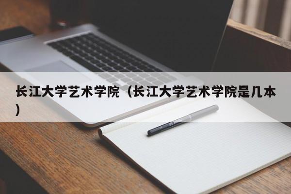 长江大学艺术学院（长江大学艺术学院是几本）