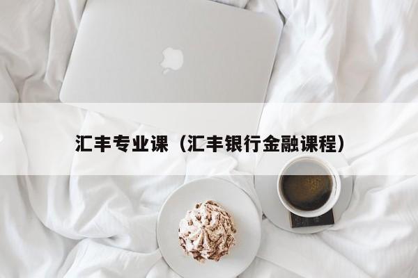 汇丰专业课（汇丰银行金融课程）