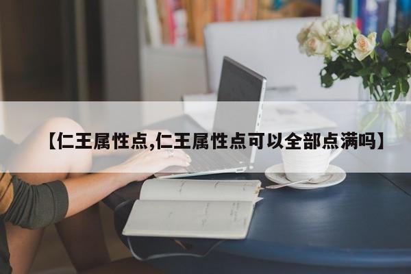 【仁王属性点,仁王属性点可以全部点满吗】