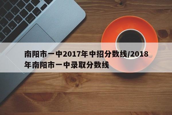 南阳市一中2017年中招分数线／2018年南阳市一中录取分数线