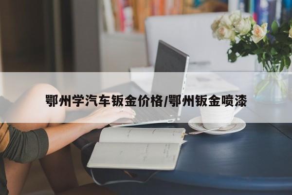 鄂州学汽车钣金价格／鄂州钣金喷漆