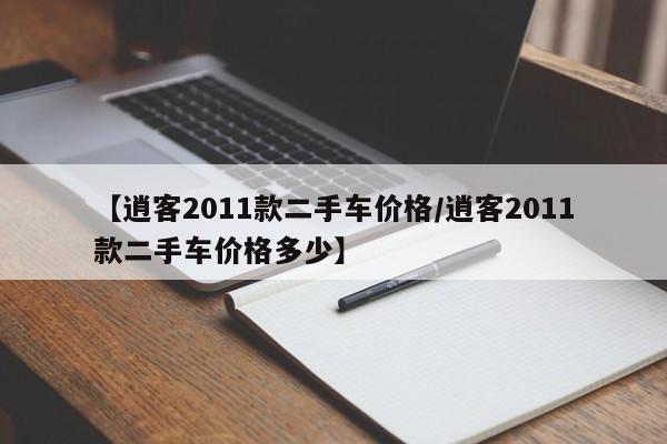 【逍客2011款二手车价格／逍客2011款二手车价格多少】