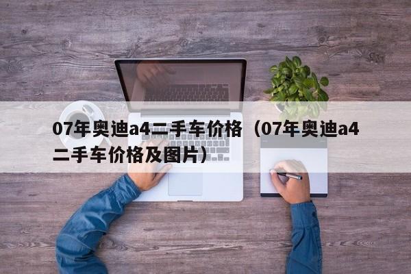 07年奥迪a4二手车价格（07年奥迪a4二手车价格及图片）